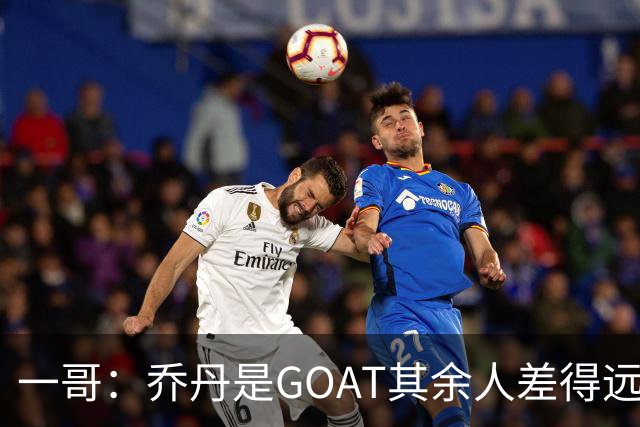 一哥：乔丹是GOAT其余人差得远 第二我选科比因詹姆斯跳投不稳