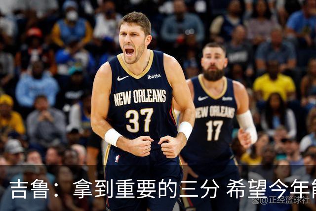 吉鲁：拿到重要的三分 希望今年能够赢得一些东西